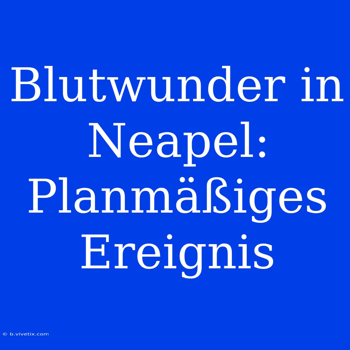 Blutwunder In Neapel: Planmäßiges Ereignis