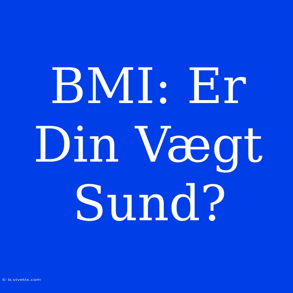 BMI: Er Din Vægt Sund?