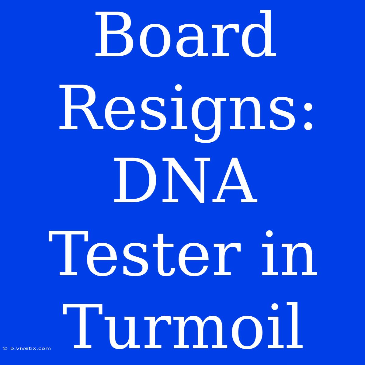 Board Resigns: DNA Tester In Turmoil