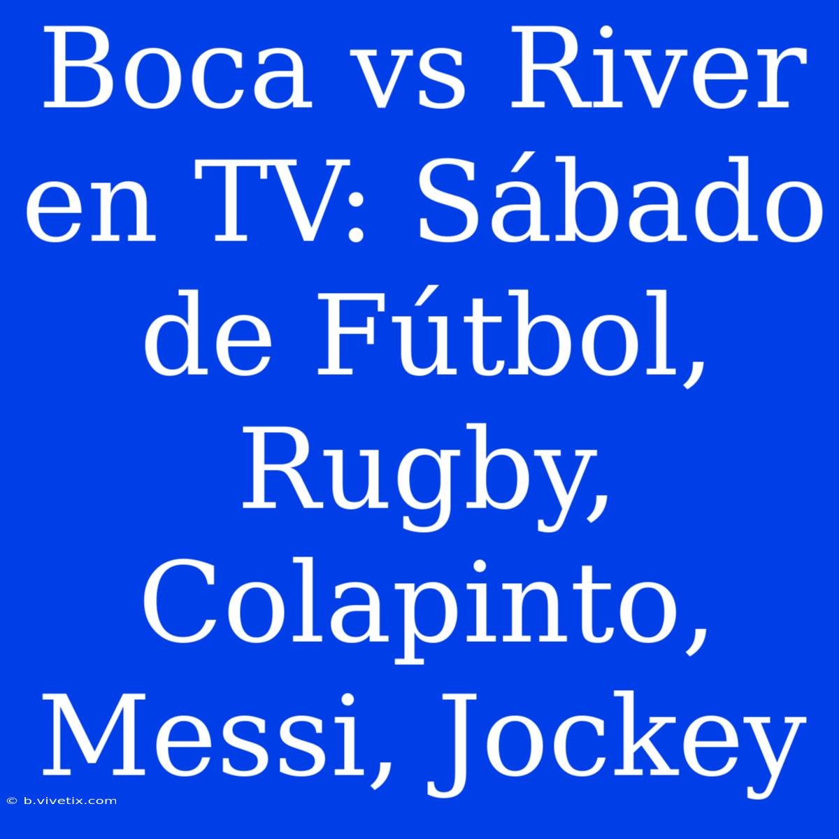 Boca Vs River En TV: Sábado De Fútbol, Rugby, Colapinto, Messi, Jockey