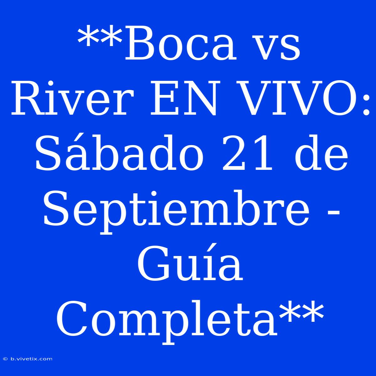 **Boca Vs River EN VIVO: Sábado 21 De Septiembre - Guía Completa** 