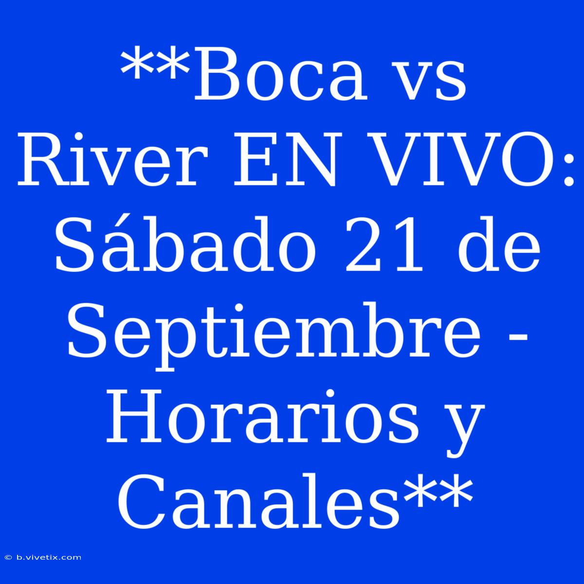 **Boca Vs River EN VIVO: Sábado 21 De Septiembre - Horarios Y Canales**