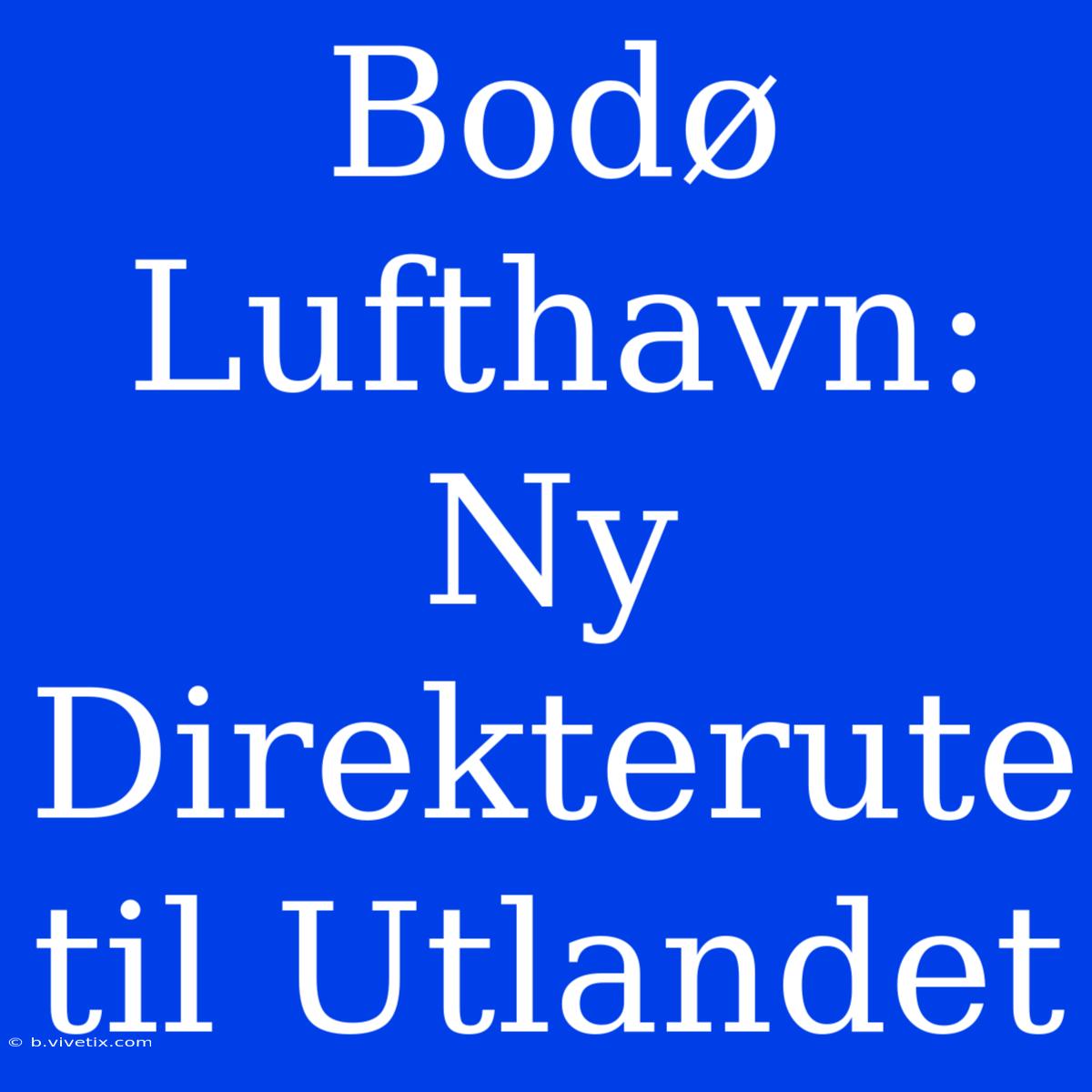 Bodø Lufthavn: Ny Direkterute Til Utlandet