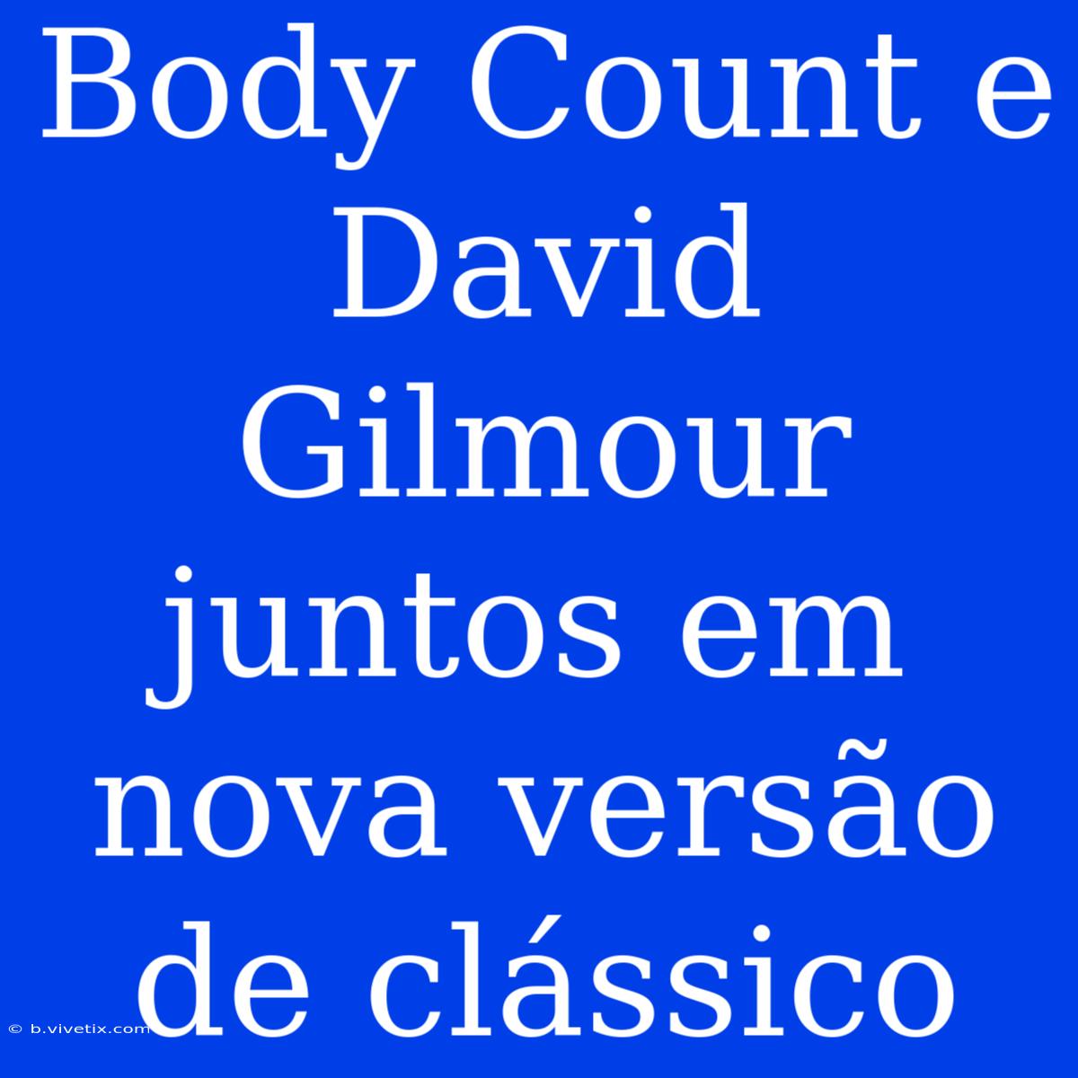 Body Count E David Gilmour Juntos Em Nova Versão De Clássico