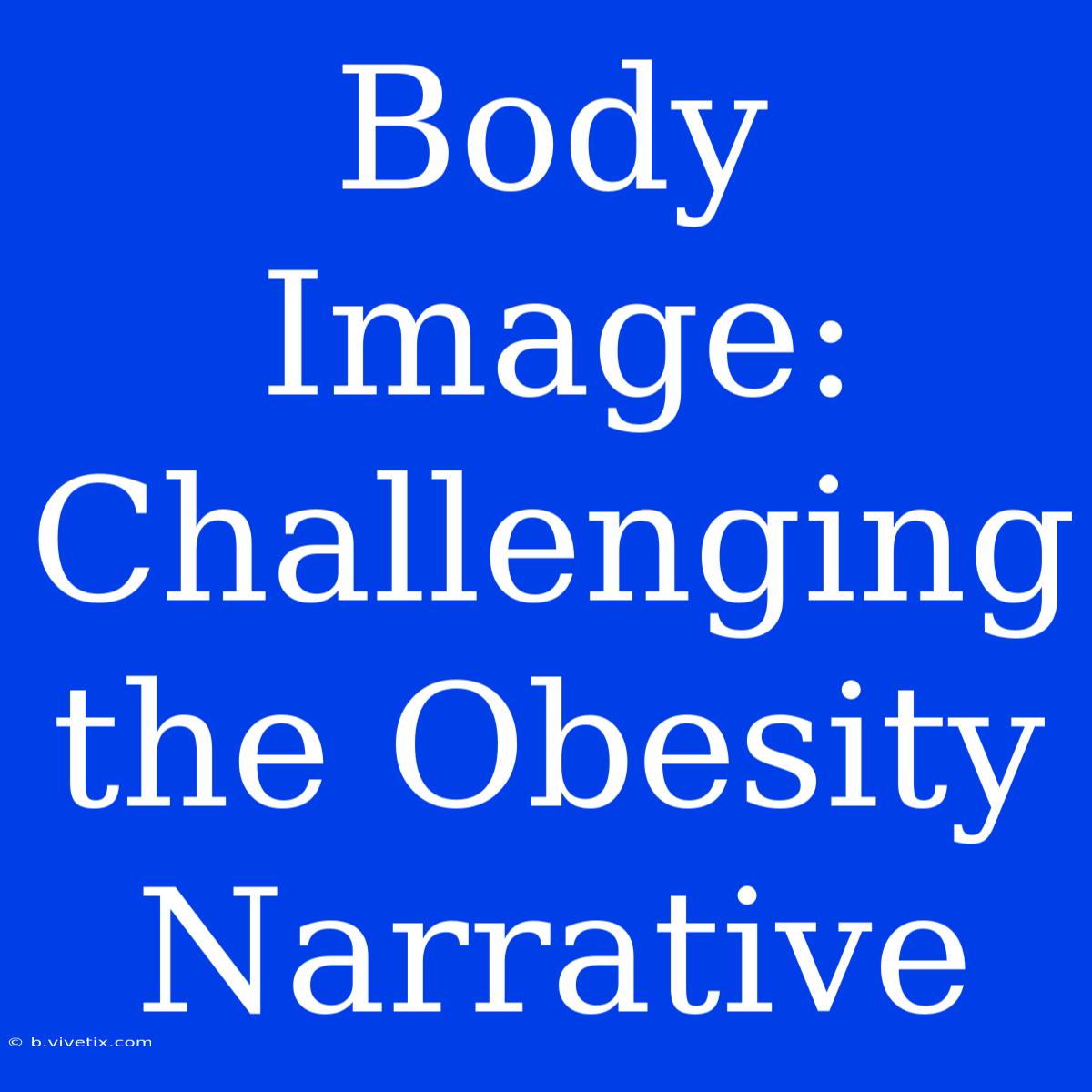 Body Image: Challenging The Obesity Narrative