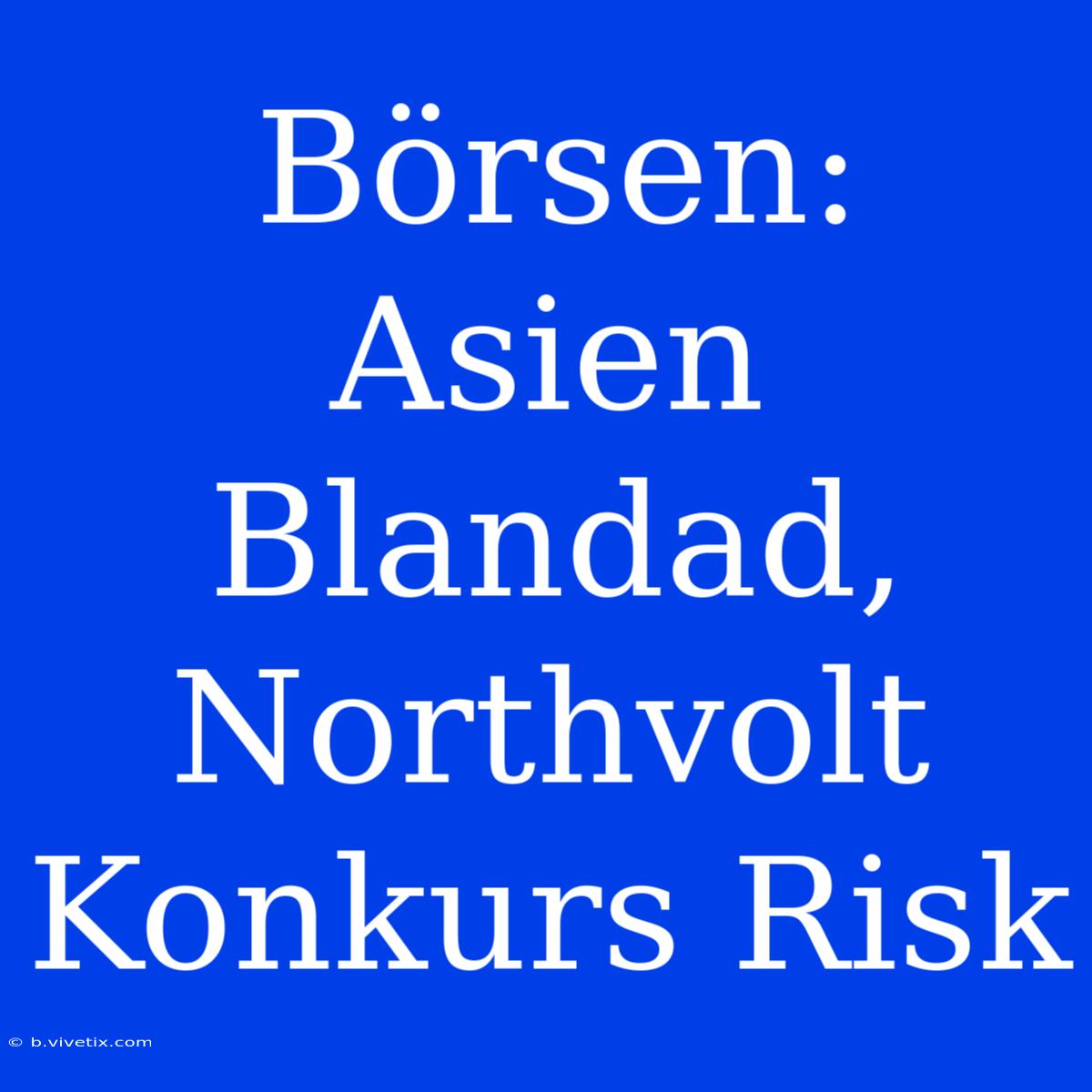 Börsen: Asien Blandad, Northvolt Konkurs Risk