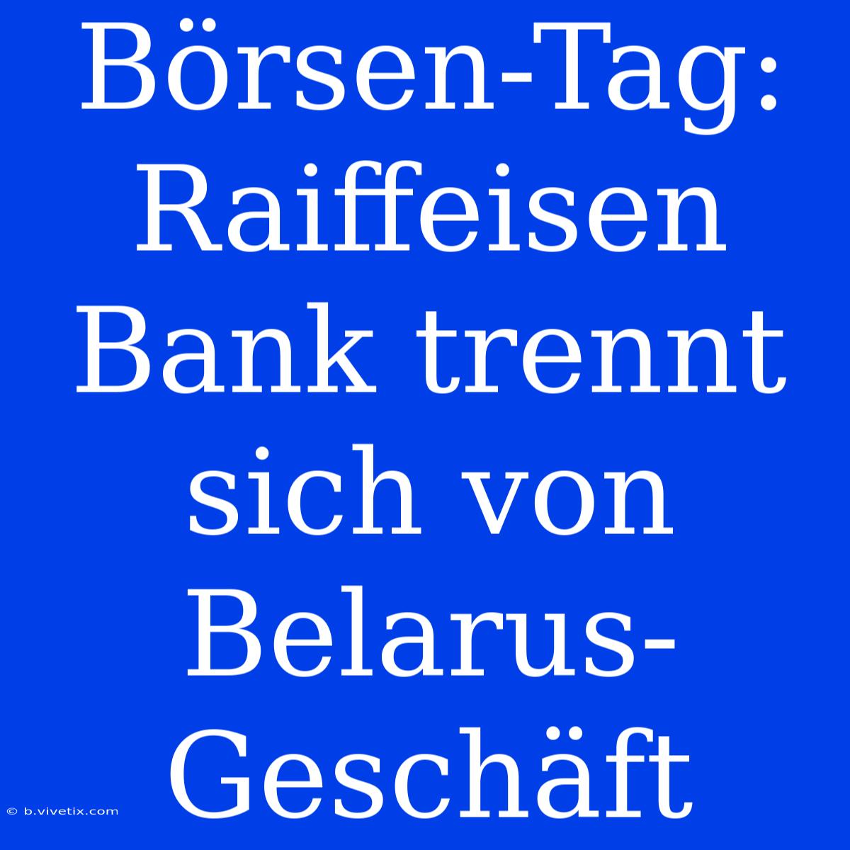 Börsen-Tag: Raiffeisen Bank Trennt Sich Von Belarus-Geschäft