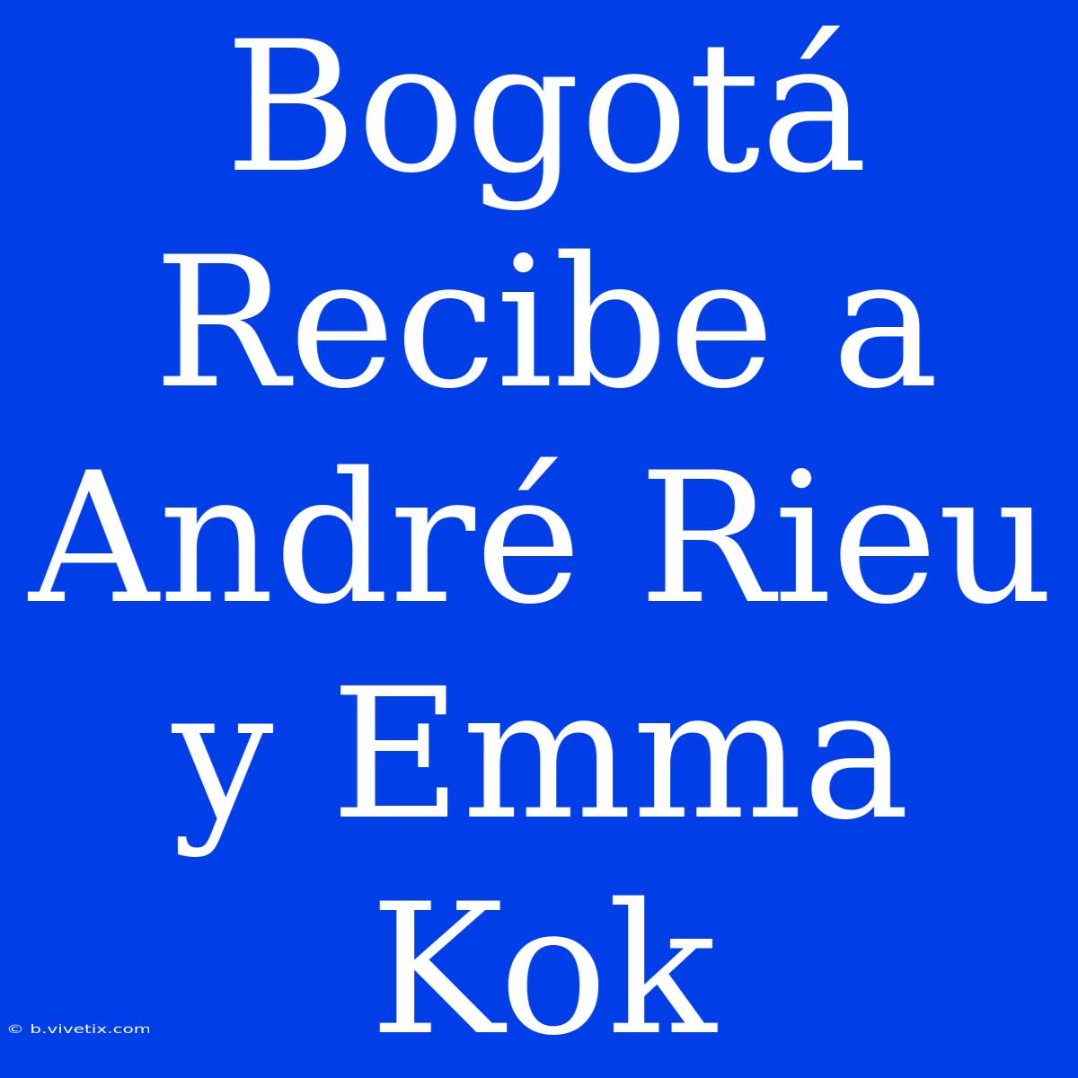 Bogotá Recibe A André Rieu Y Emma Kok 