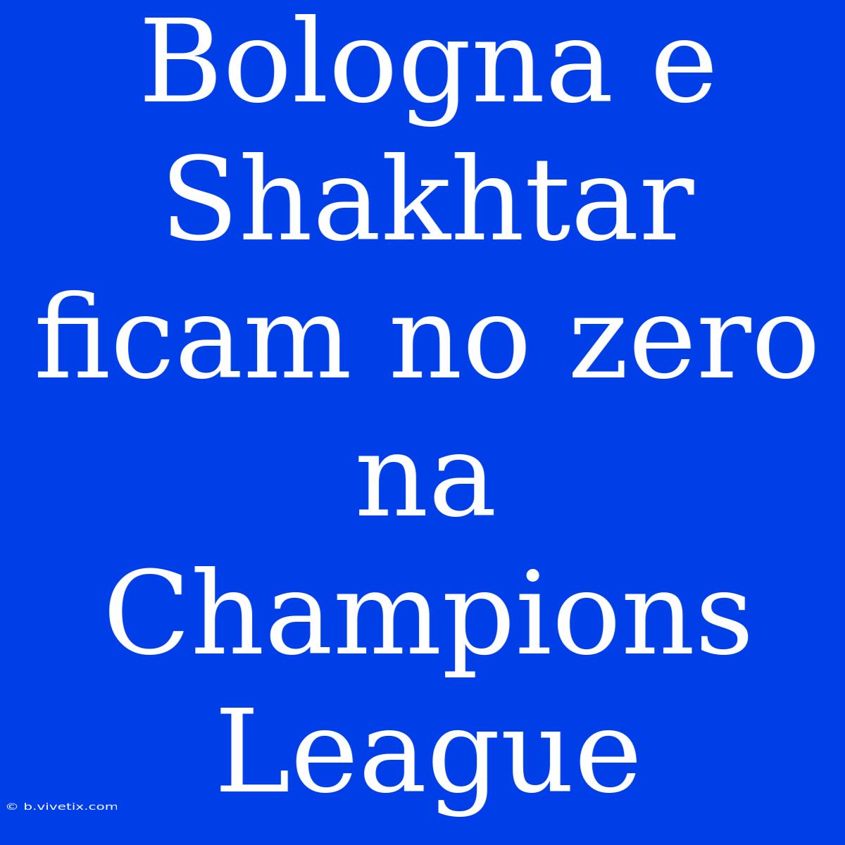 Bologna E Shakhtar Ficam No Zero Na Champions League