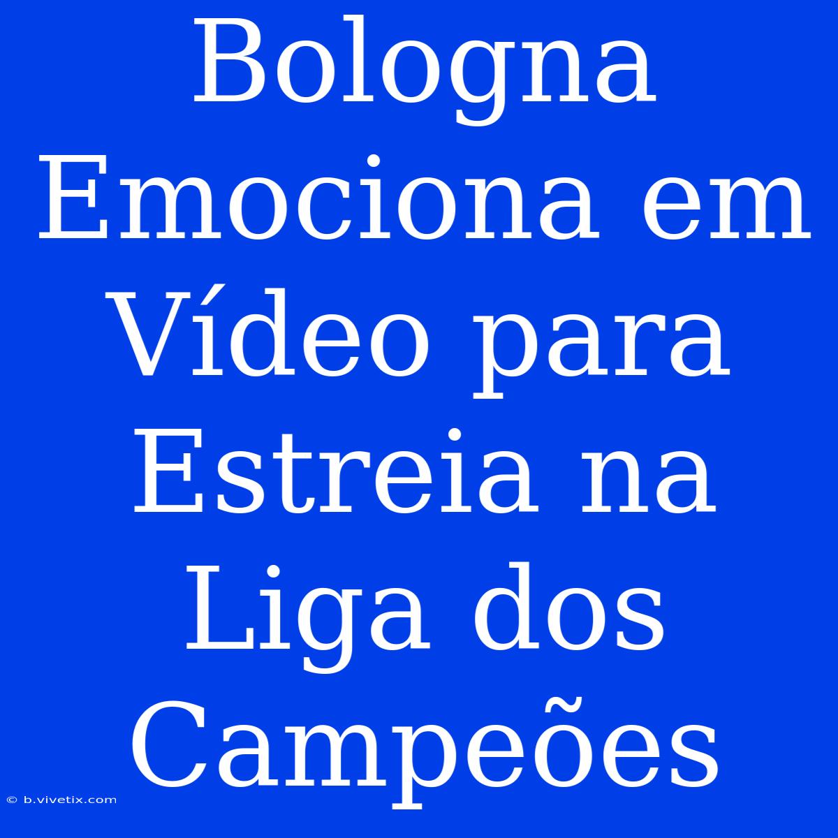 Bologna Emociona Em Vídeo Para Estreia Na Liga Dos Campeões