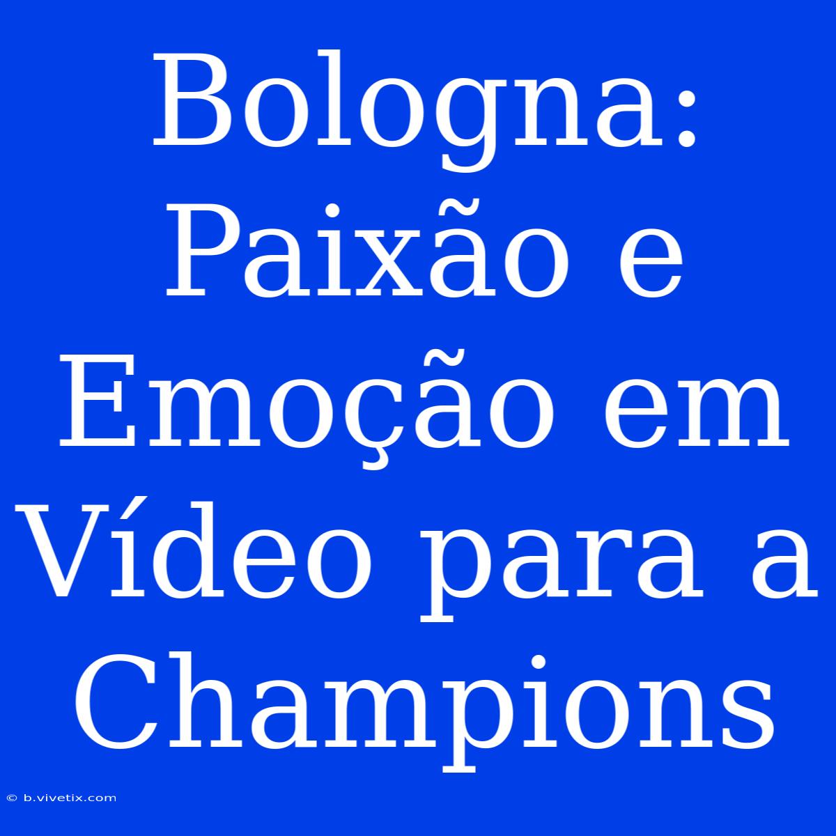 Bologna: Paixão E Emoção Em Vídeo Para A Champions