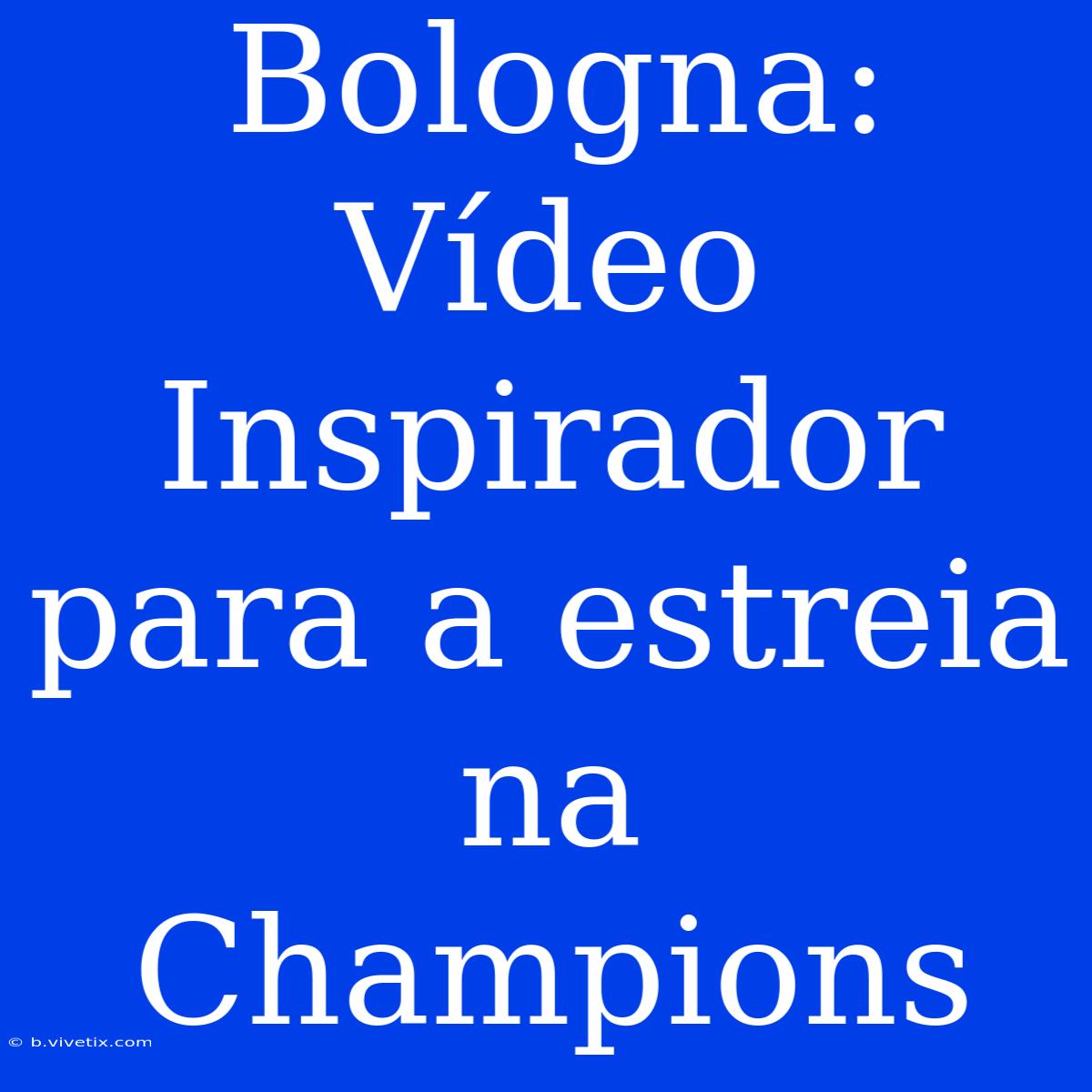 Bologna: Vídeo Inspirador Para A Estreia Na Champions