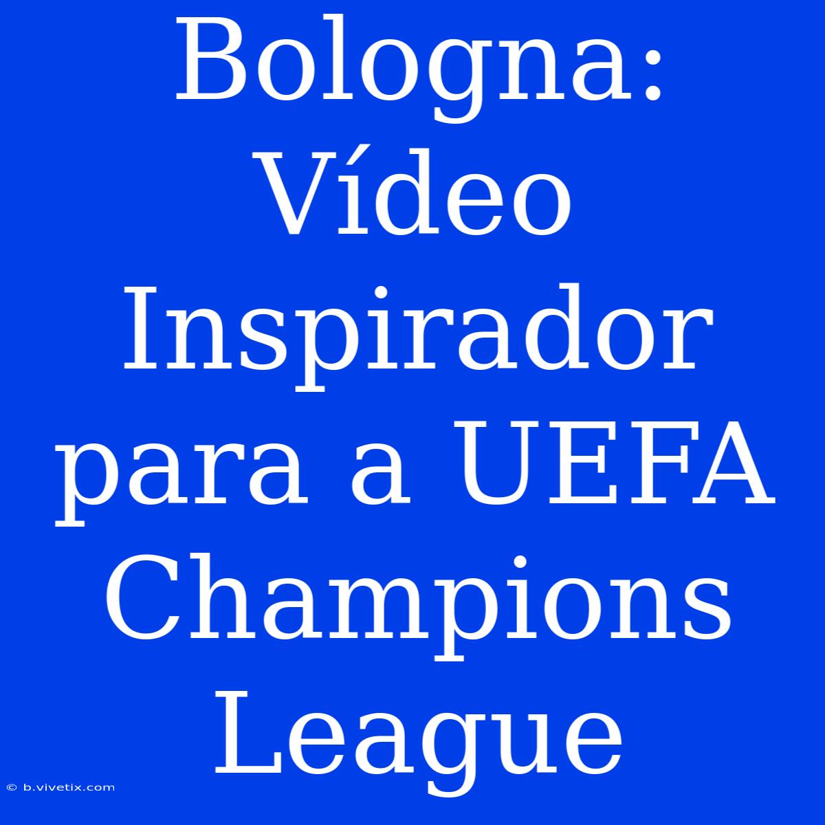 Bologna: Vídeo Inspirador Para A UEFA Champions League 