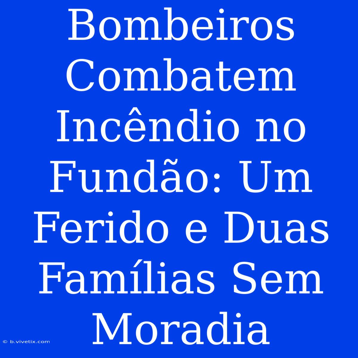 Bombeiros Combatem Incêndio No Fundão: Um Ferido E Duas Famílias Sem Moradia