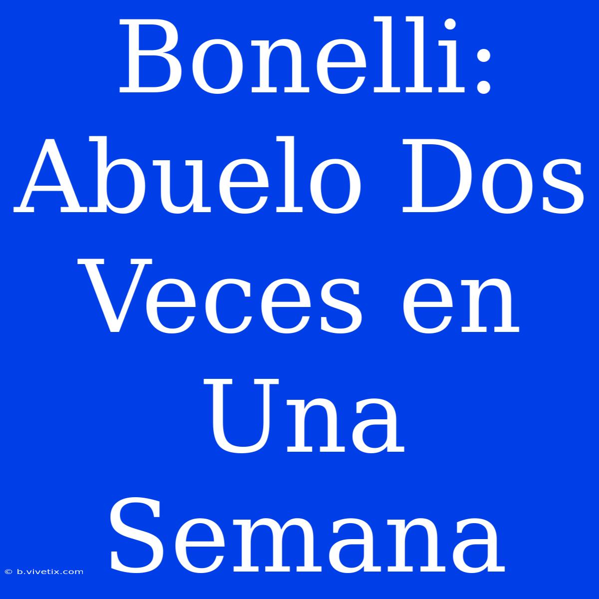 Bonelli: Abuelo Dos Veces En Una Semana