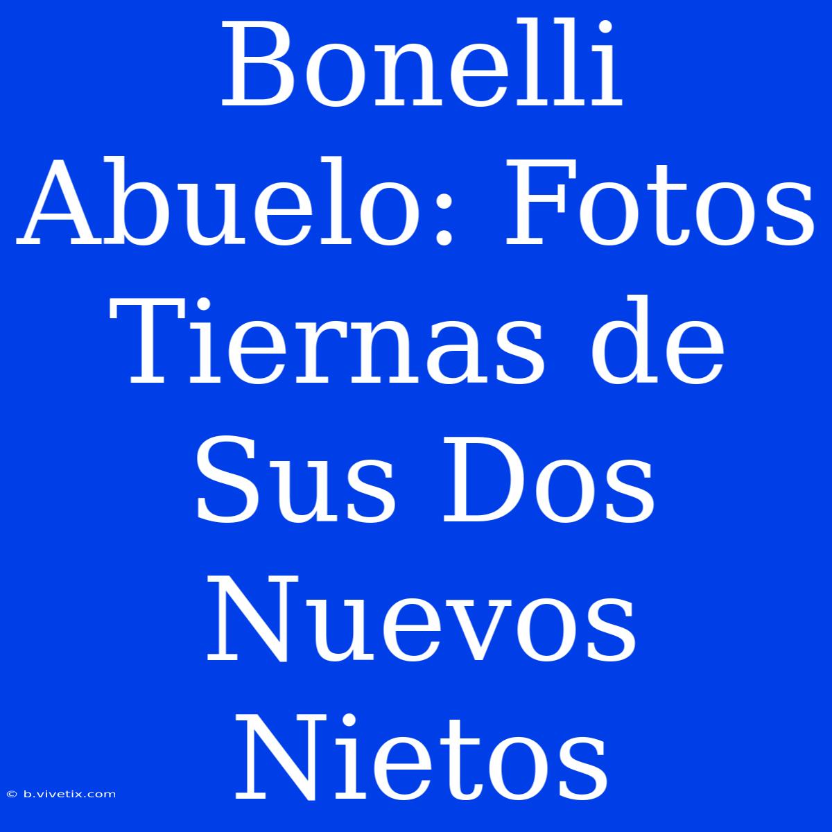 Bonelli Abuelo: Fotos Tiernas De Sus Dos Nuevos Nietos