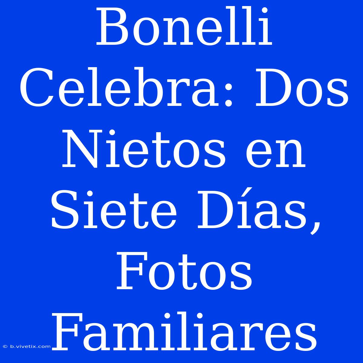 Bonelli Celebra: Dos Nietos En Siete Días, Fotos Familiares