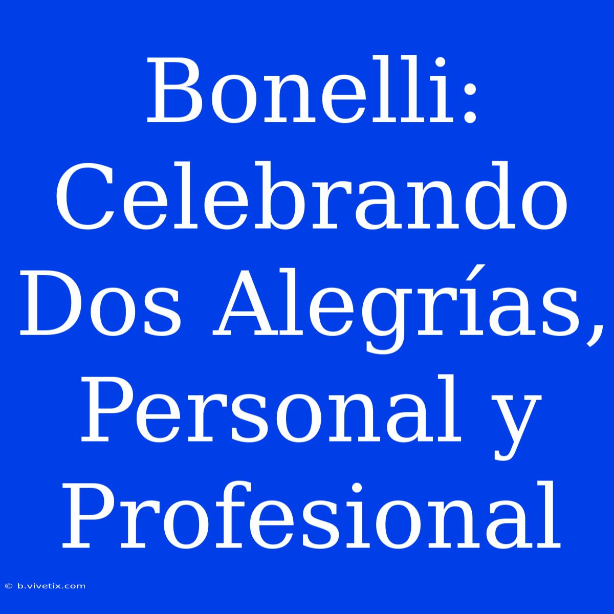 Bonelli: Celebrando Dos Alegrías, Personal Y Profesional