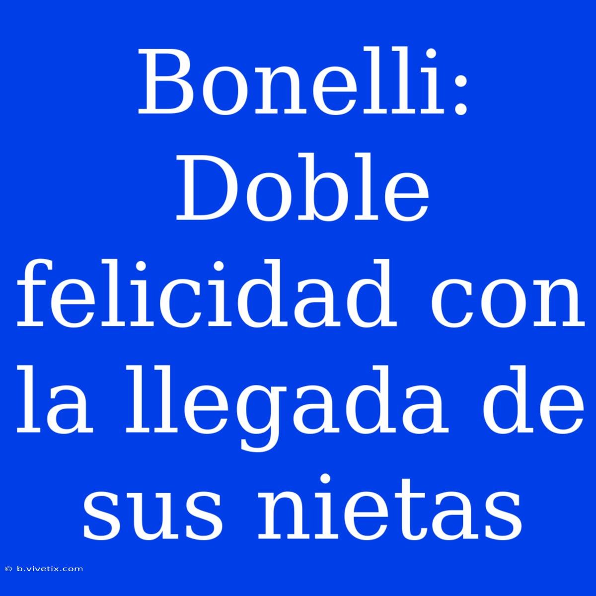 Bonelli: Doble Felicidad Con La Llegada De Sus Nietas