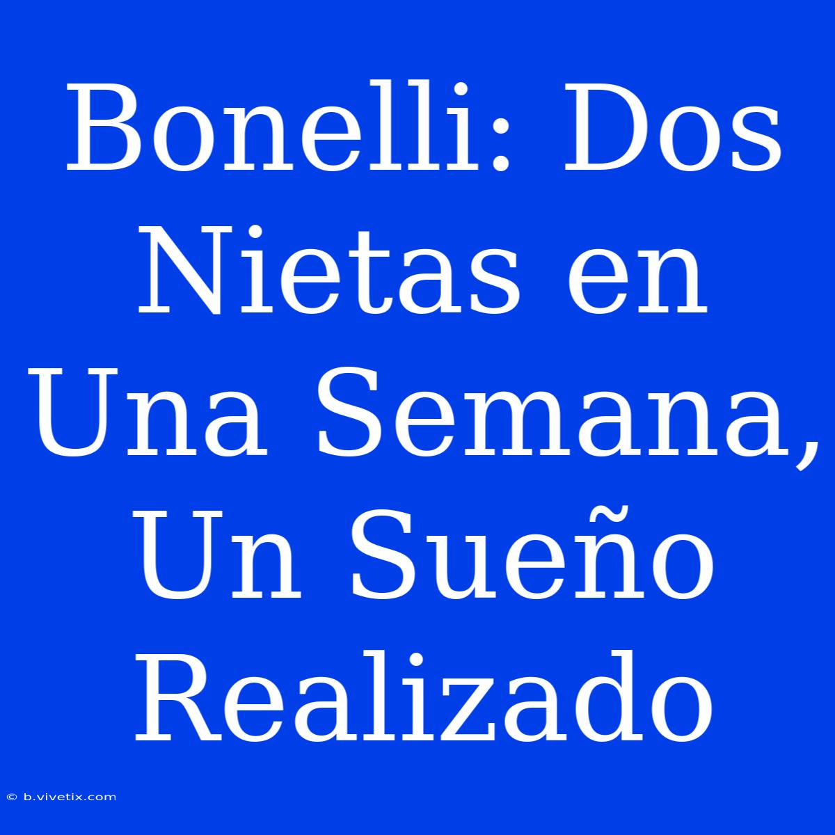 Bonelli: Dos Nietas En Una Semana, Un Sueño Realizado