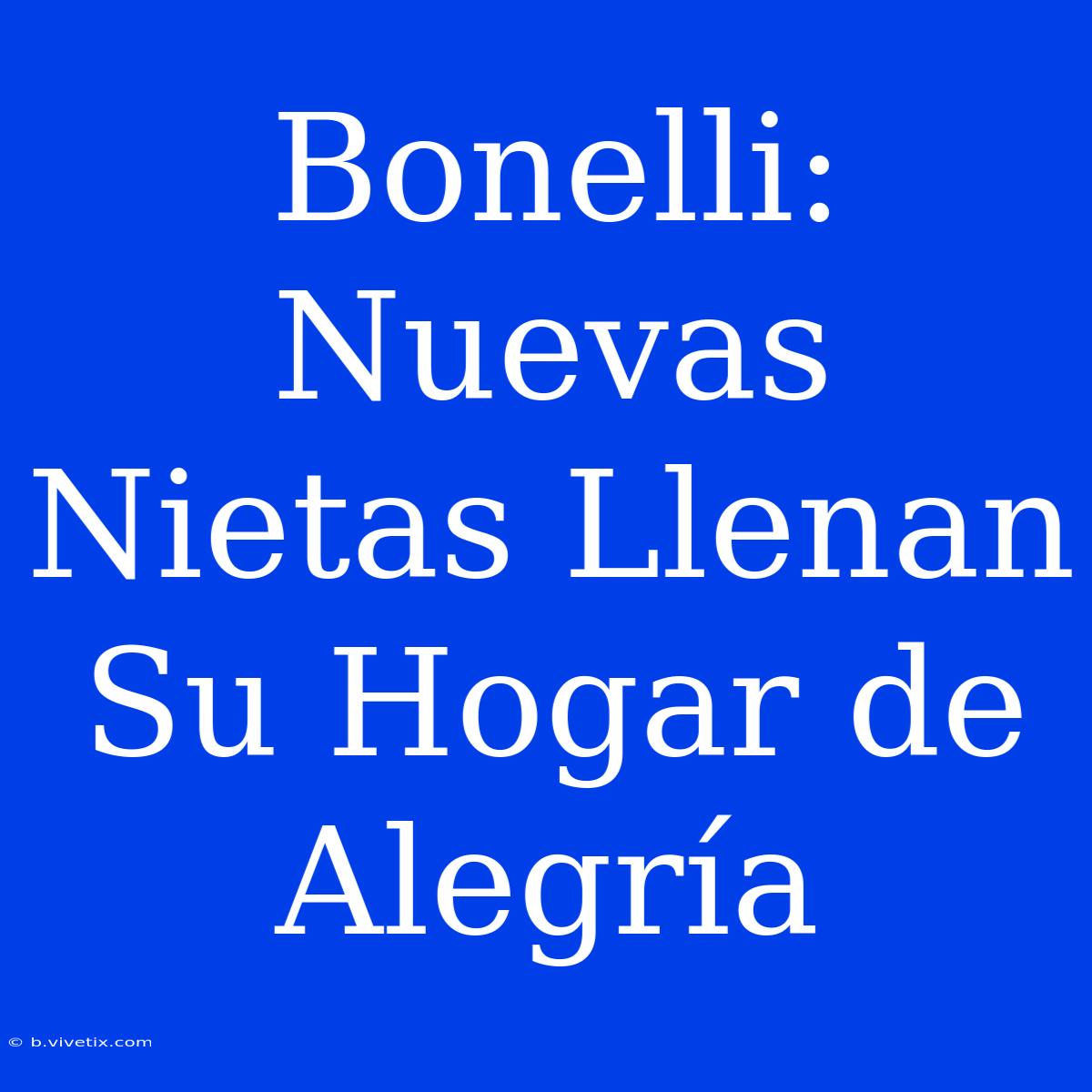 Bonelli: Nuevas Nietas Llenan Su Hogar De Alegría