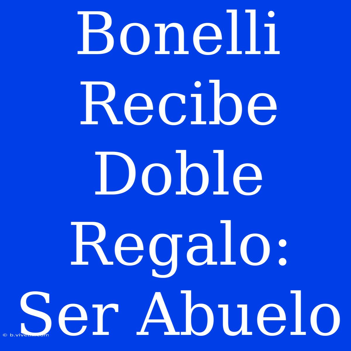 Bonelli Recibe Doble Regalo: Ser Abuelo