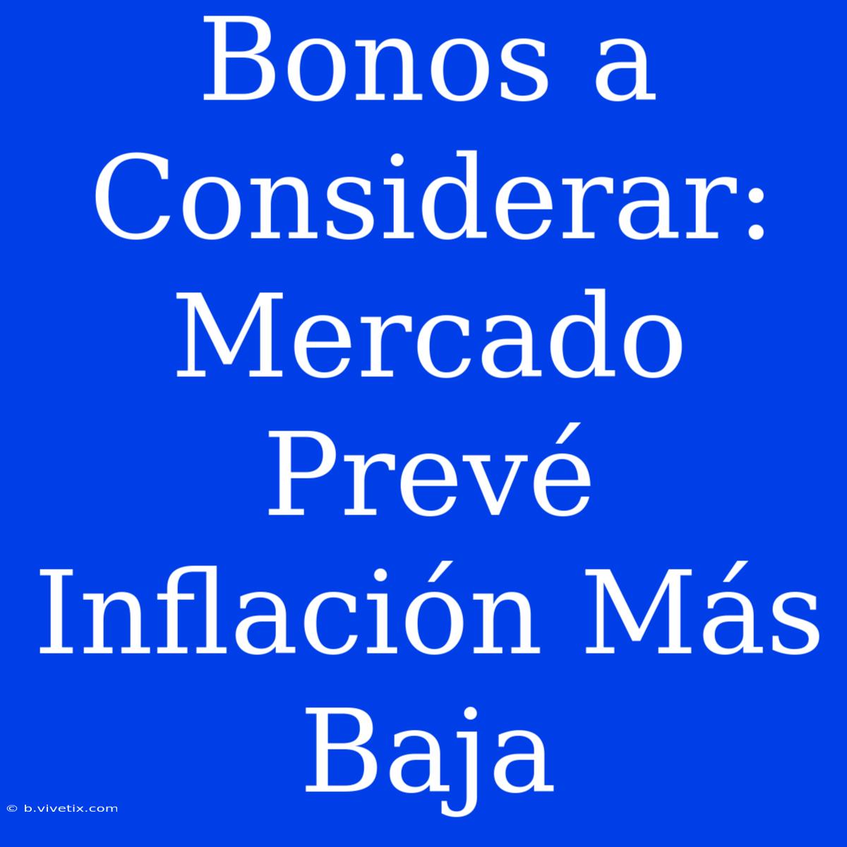 Bonos A Considerar: Mercado Prevé Inflación Más Baja