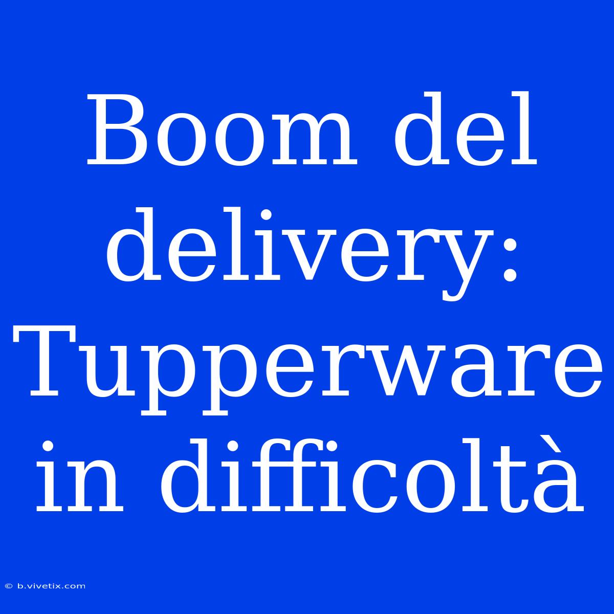 Boom Del Delivery: Tupperware In Difficoltà