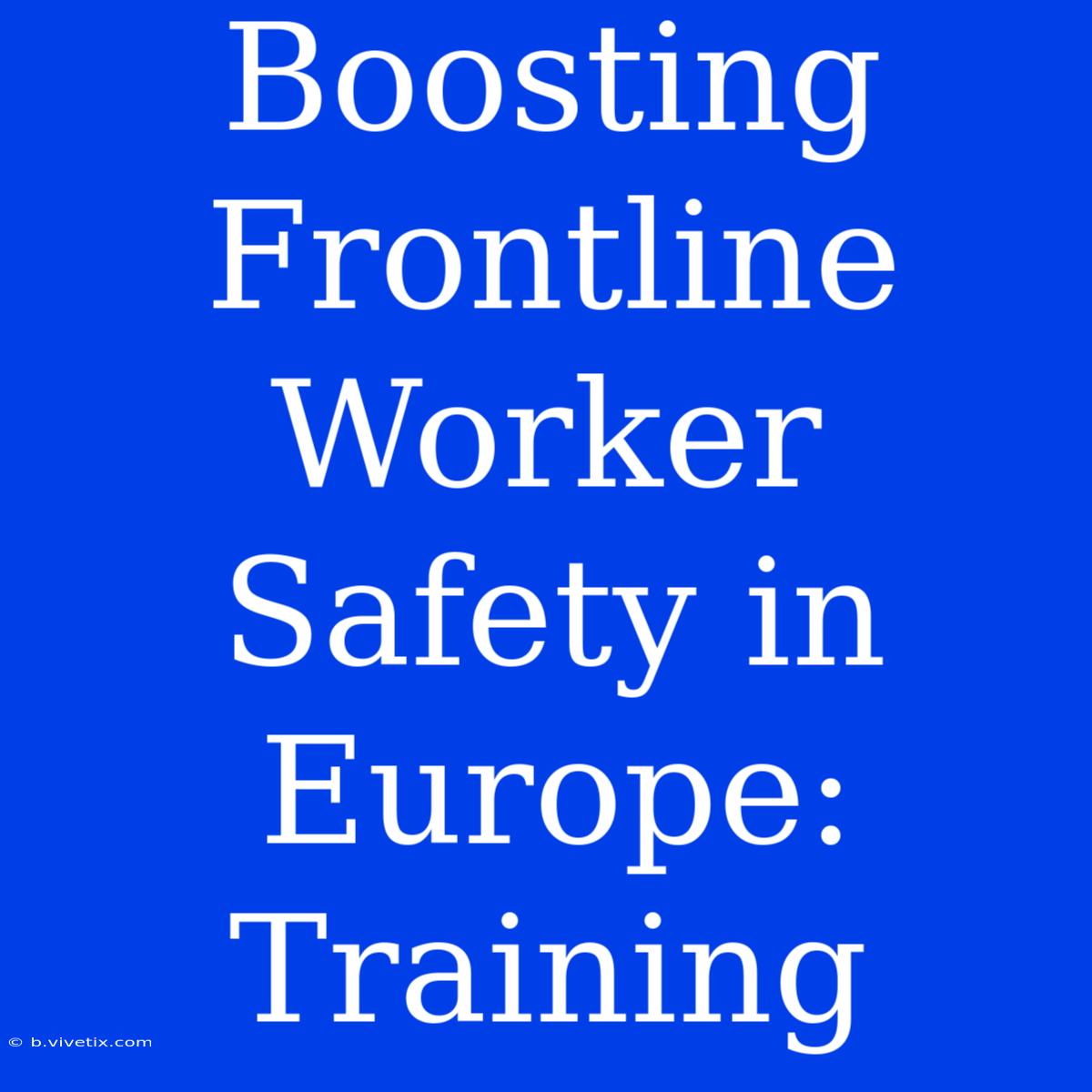 Boosting Frontline Worker Safety In Europe: Training