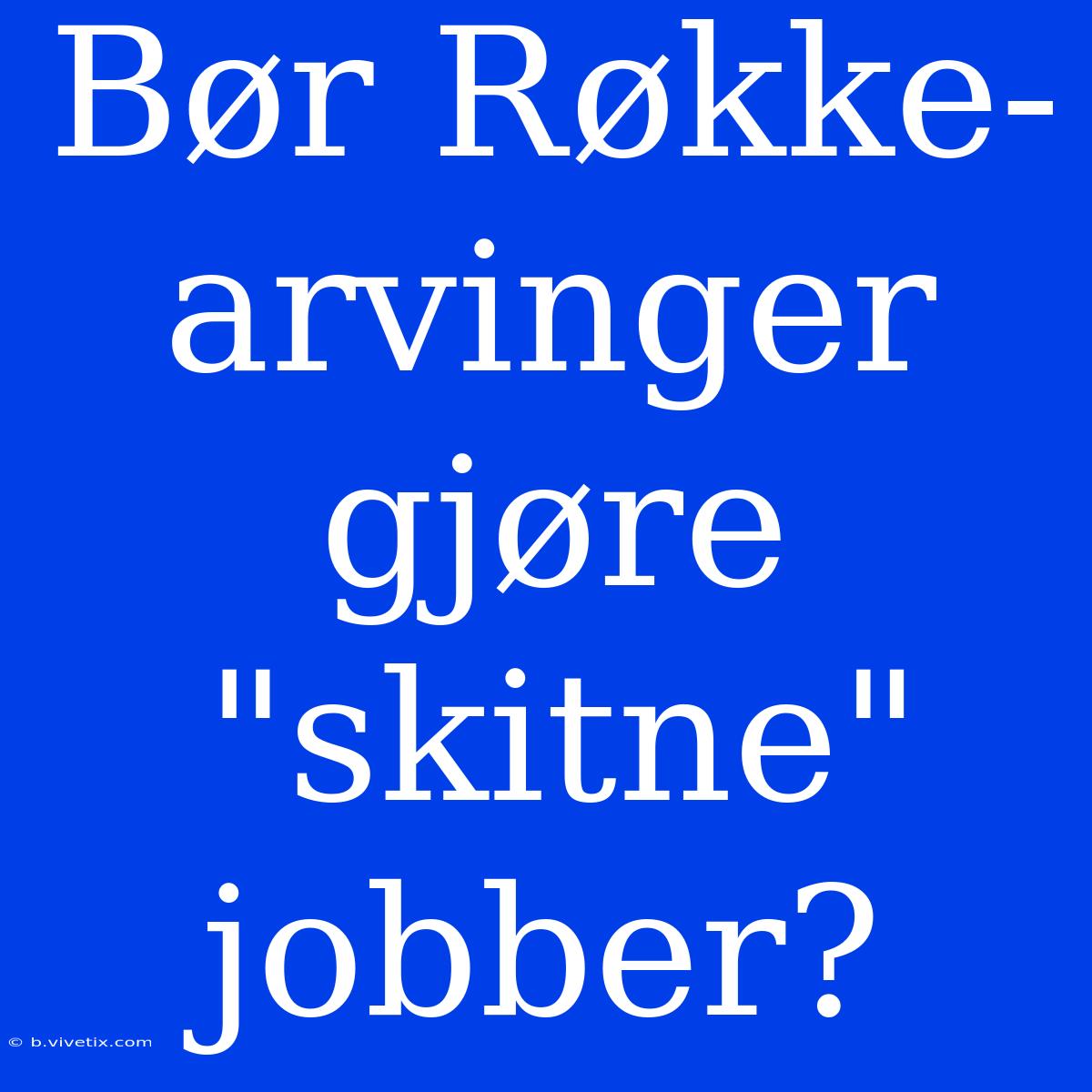 Bør Røkke-arvinger Gjøre 