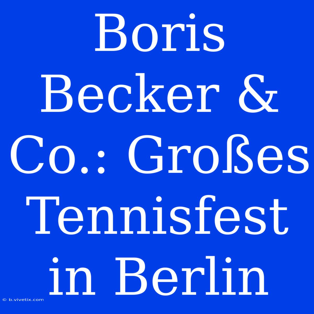 Boris Becker & Co.: Großes Tennisfest In Berlin