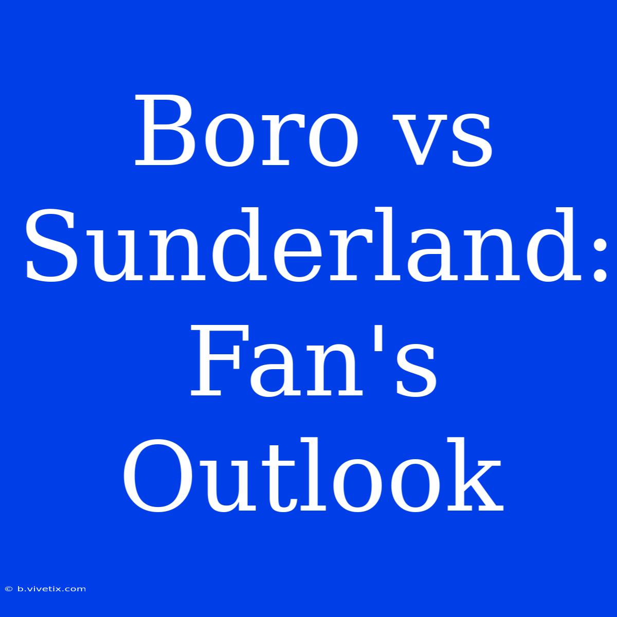 Boro Vs Sunderland: Fan's Outlook