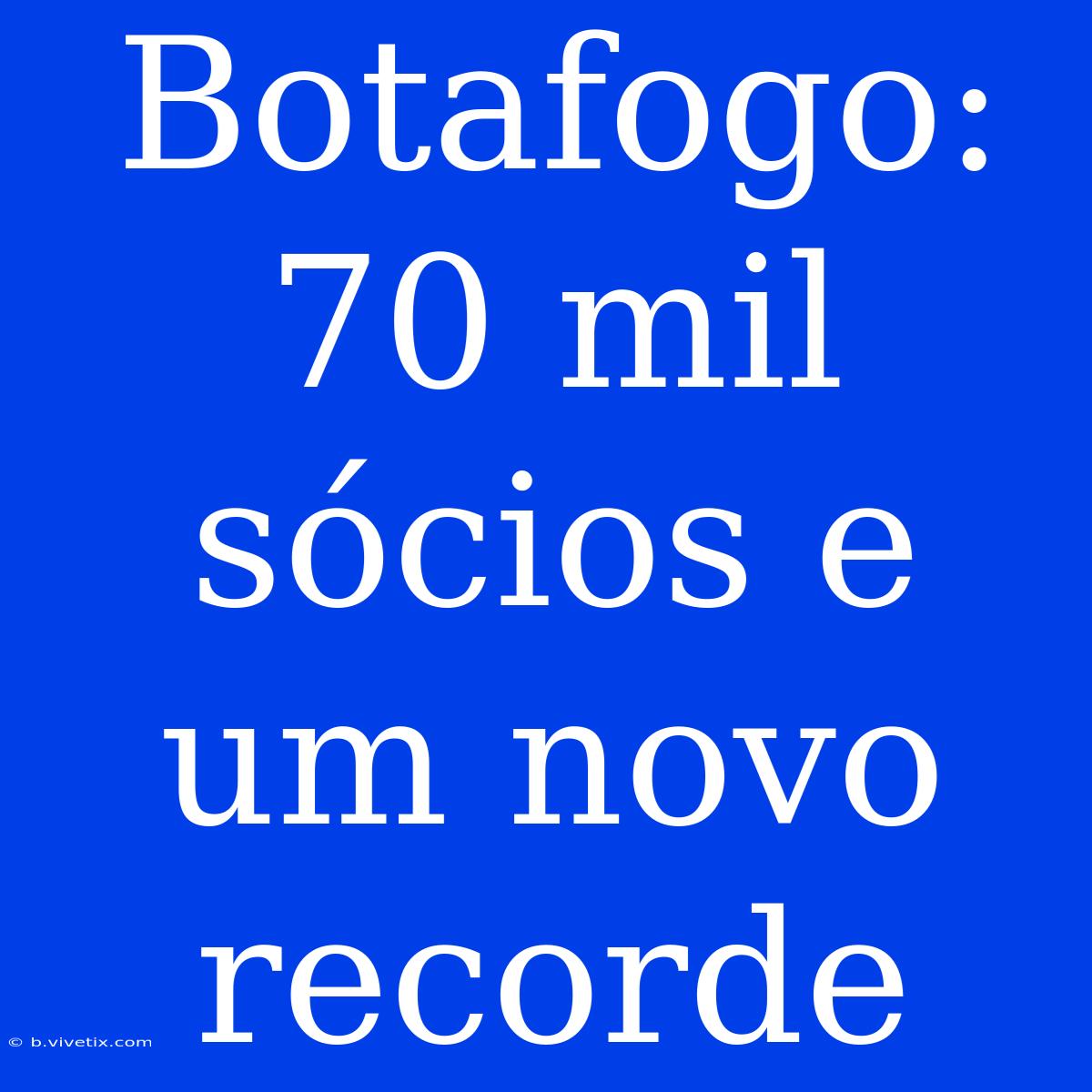 Botafogo: 70 Mil Sócios E Um Novo Recorde