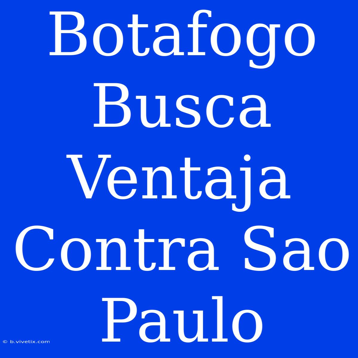 Botafogo Busca Ventaja Contra Sao Paulo