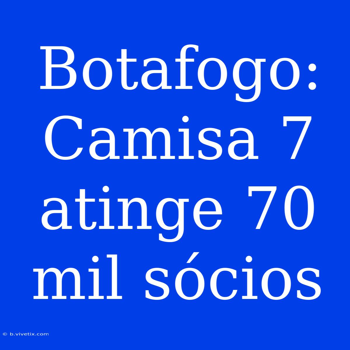 Botafogo: Camisa 7 Atinge 70 Mil Sócios