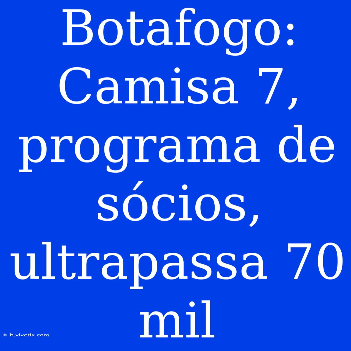 Botafogo: Camisa 7, Programa De Sócios, Ultrapassa 70 Mil