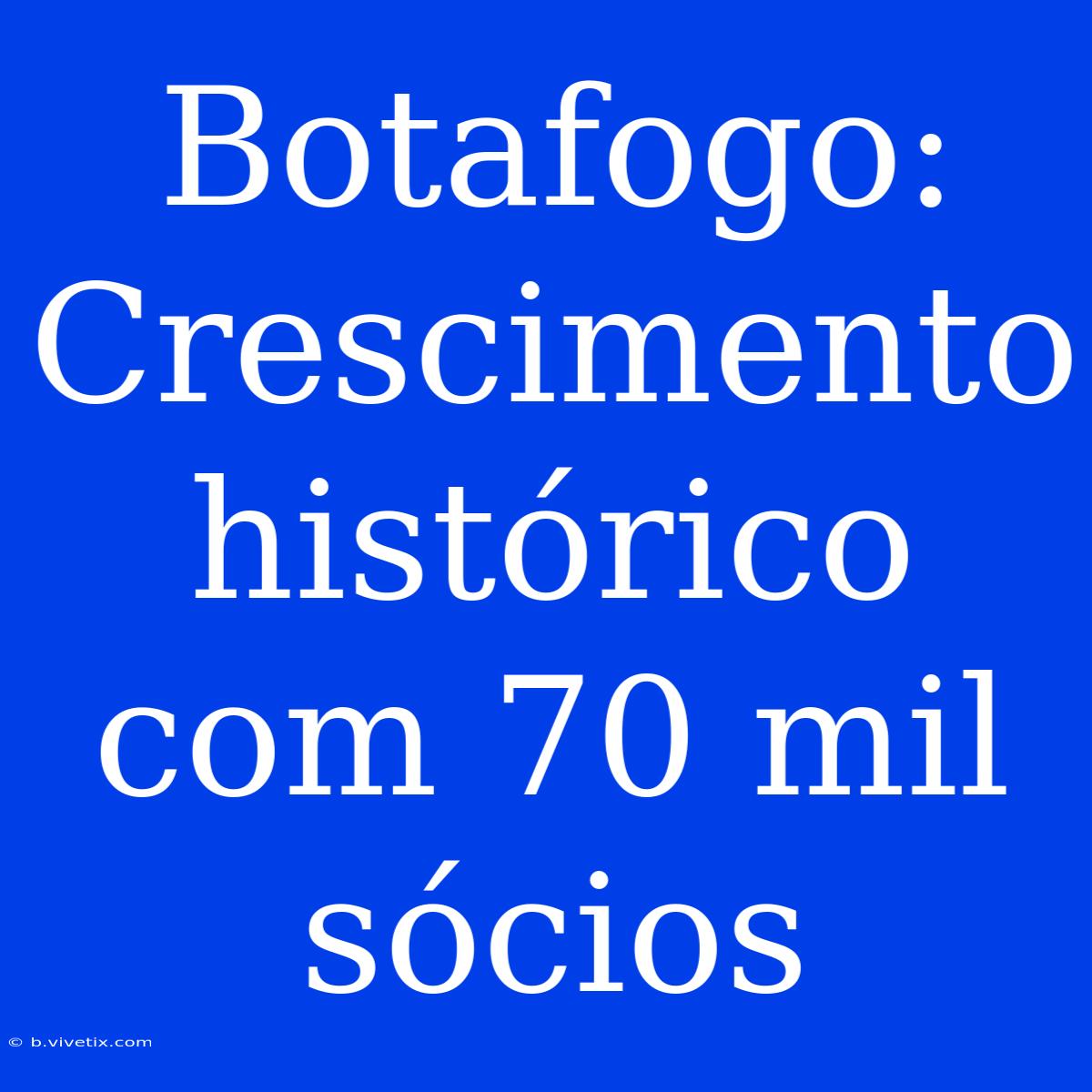 Botafogo: Crescimento Histórico Com 70 Mil Sócios