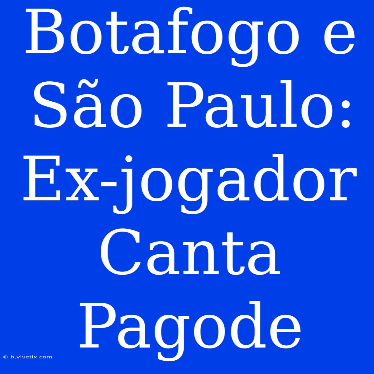 Botafogo E São Paulo: Ex-jogador Canta Pagode 