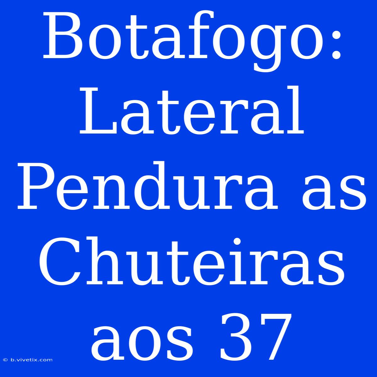 Botafogo: Lateral Pendura As Chuteiras Aos 37