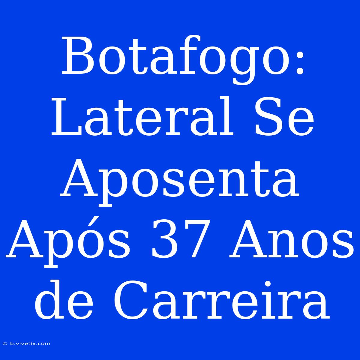 Botafogo: Lateral Se Aposenta Após 37 Anos De Carreira