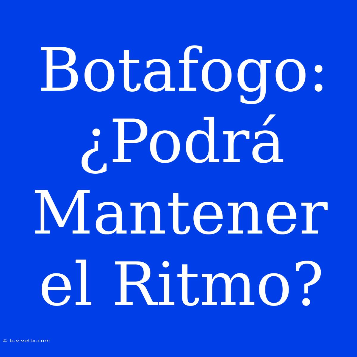 Botafogo: ¿Podrá Mantener El Ritmo?