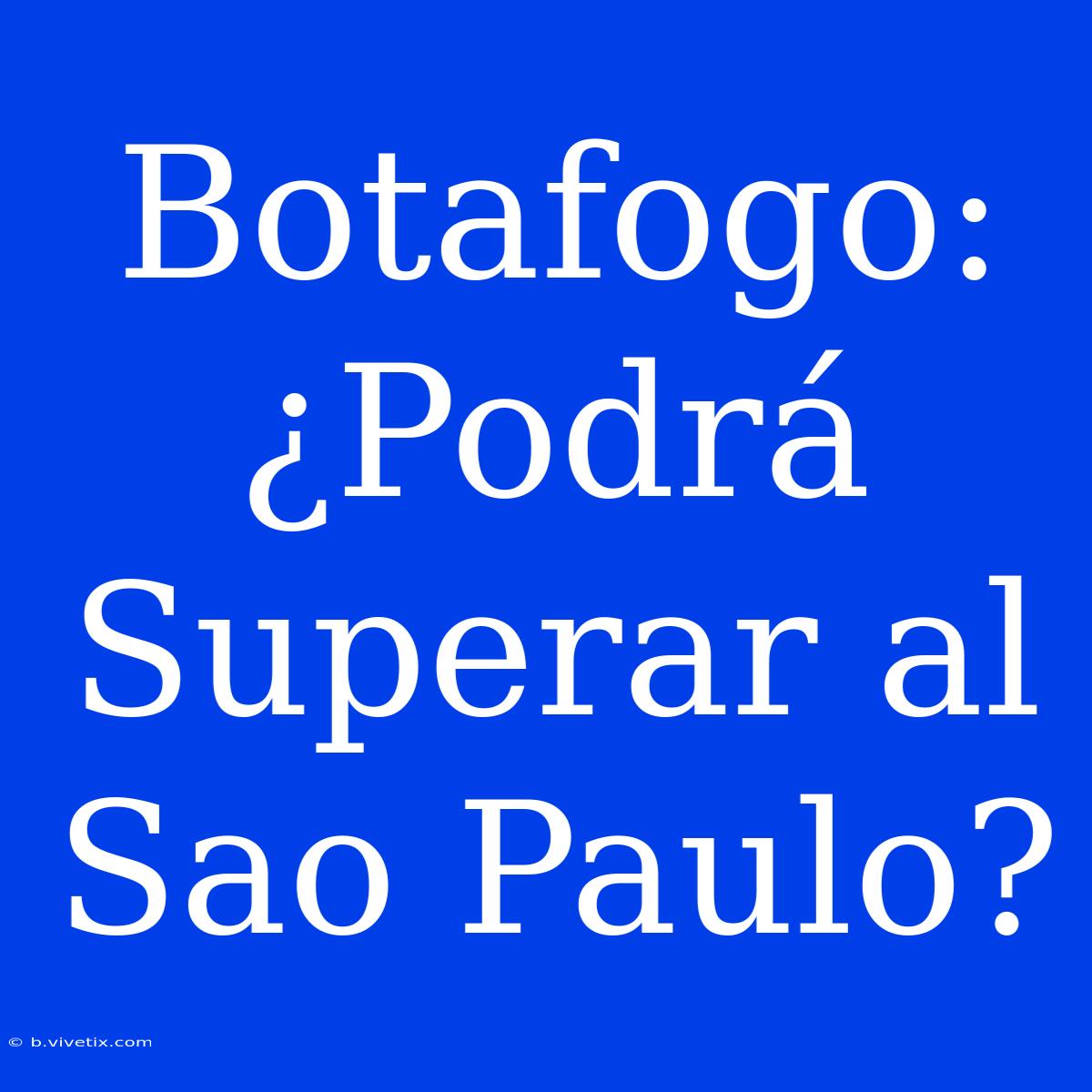 Botafogo: ¿Podrá Superar Al Sao Paulo? 