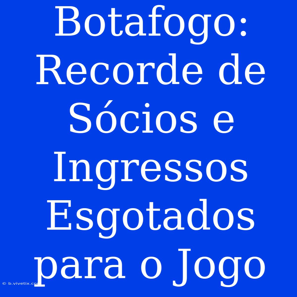 Botafogo: Recorde De Sócios E Ingressos Esgotados Para O Jogo