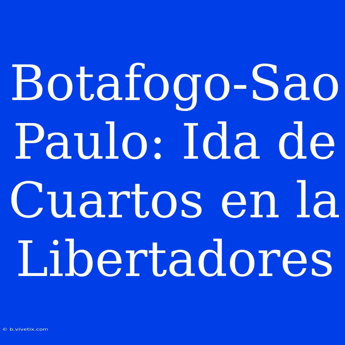 Botafogo-Sao Paulo: Ida De Cuartos En La Libertadores