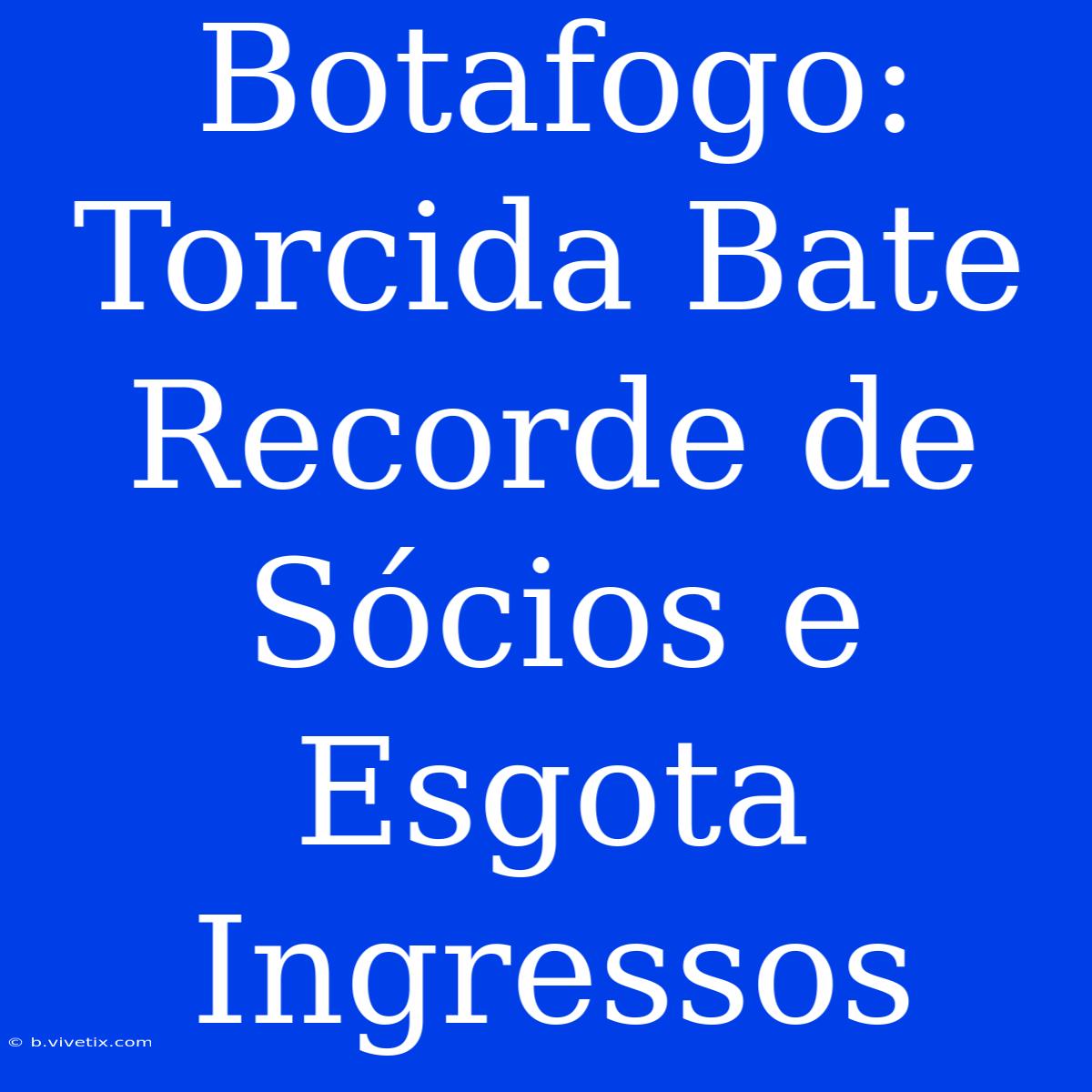 Botafogo: Torcida Bate Recorde De Sócios E Esgota Ingressos