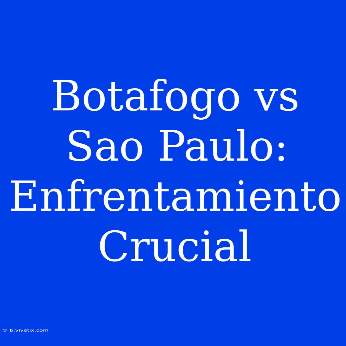 Botafogo Vs Sao Paulo: Enfrentamiento Crucial