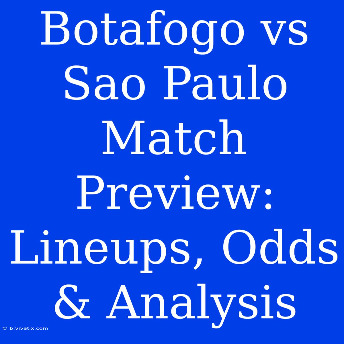 Botafogo Vs Sao Paulo Match Preview:  Lineups, Odds & Analysis