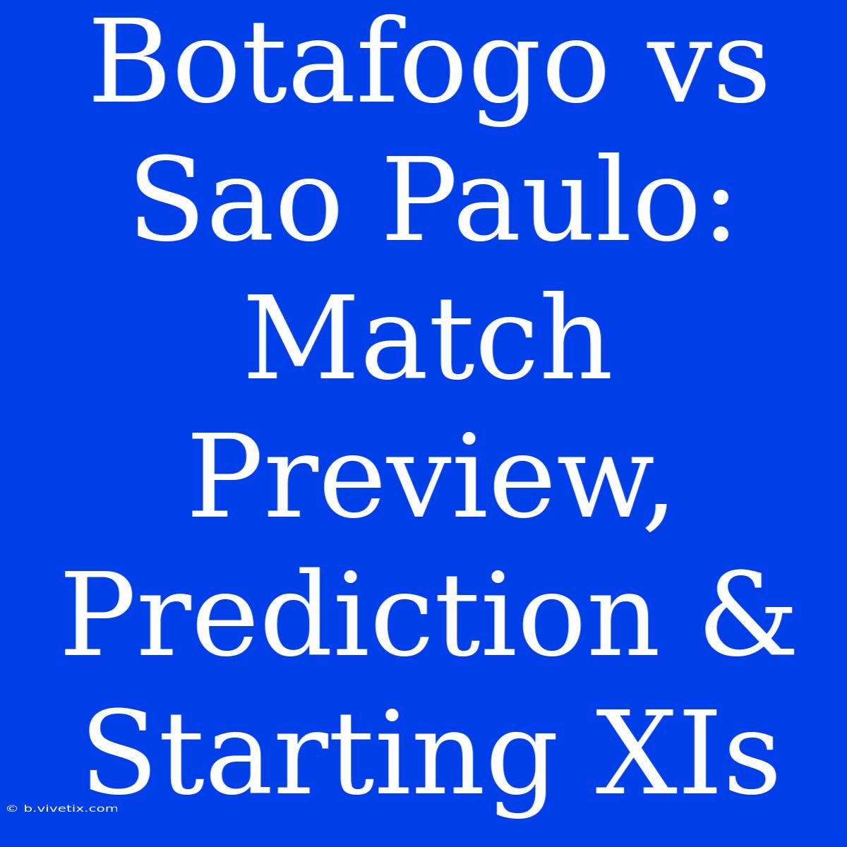 Botafogo Vs Sao Paulo: Match Preview, Prediction & Starting XIs 