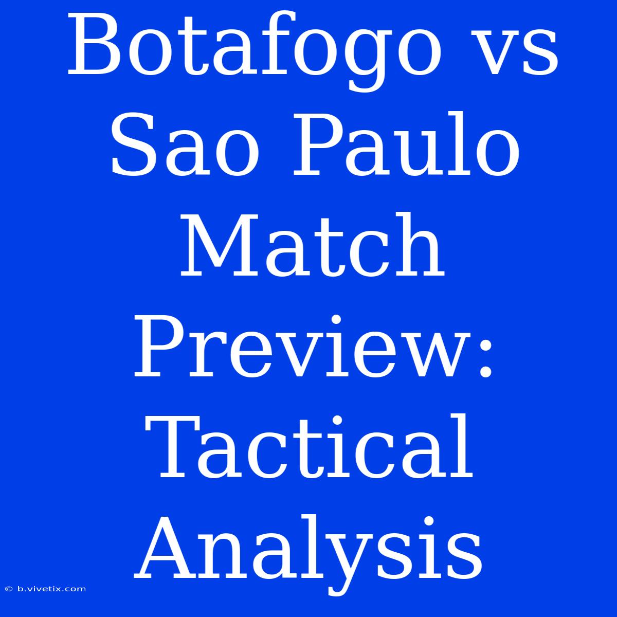 Botafogo Vs Sao Paulo Match Preview: Tactical Analysis