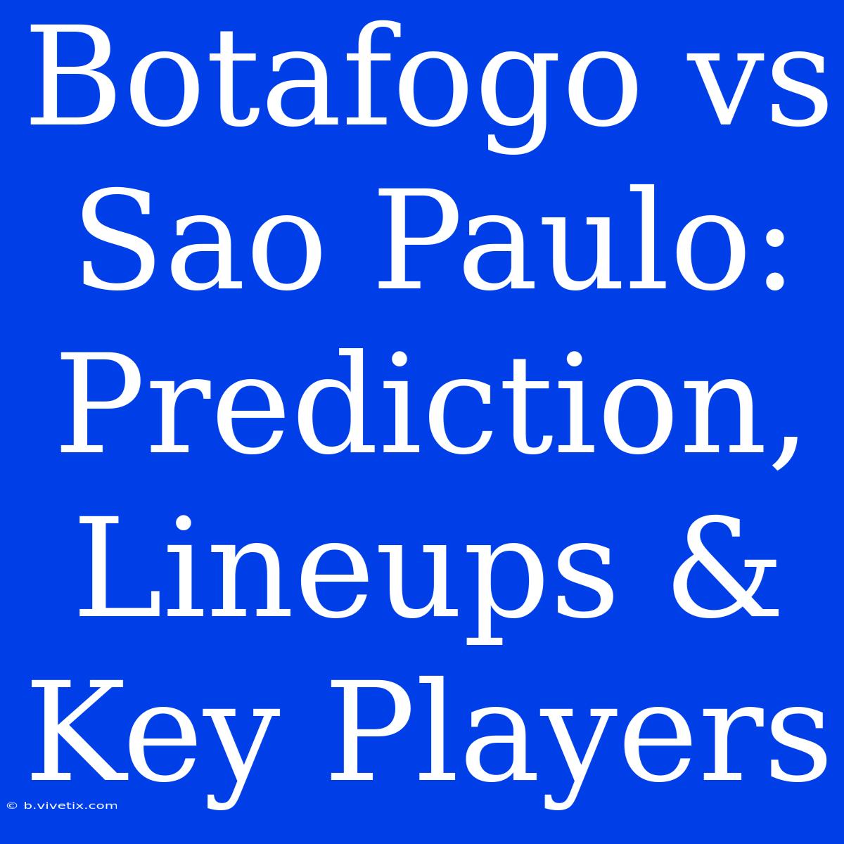 Botafogo Vs Sao Paulo: Prediction, Lineups & Key Players